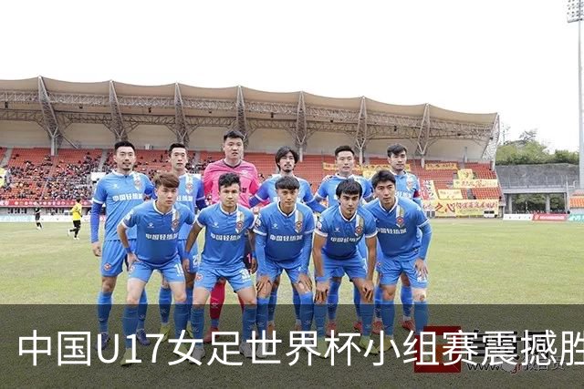 中国U17女足世界杯小组赛震撼胜利 3:2击败美国顺利晋级