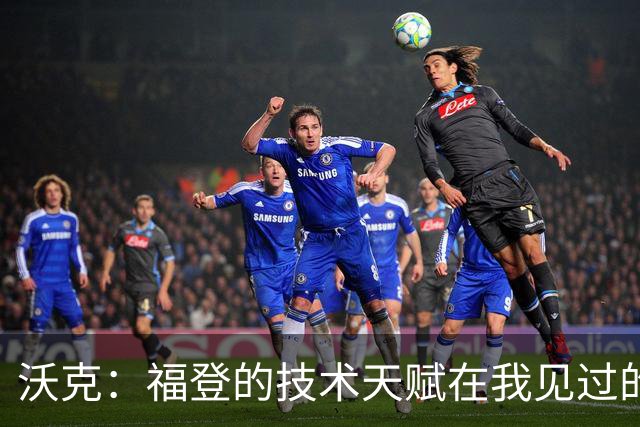 沃克：福登的技术天赋在我见过的球员中无与伦比